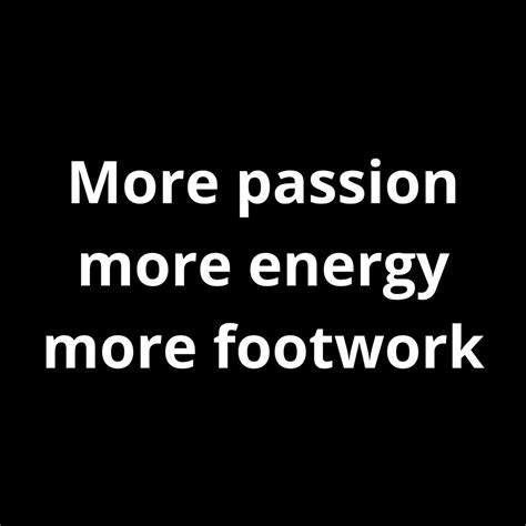 more passion more foot work